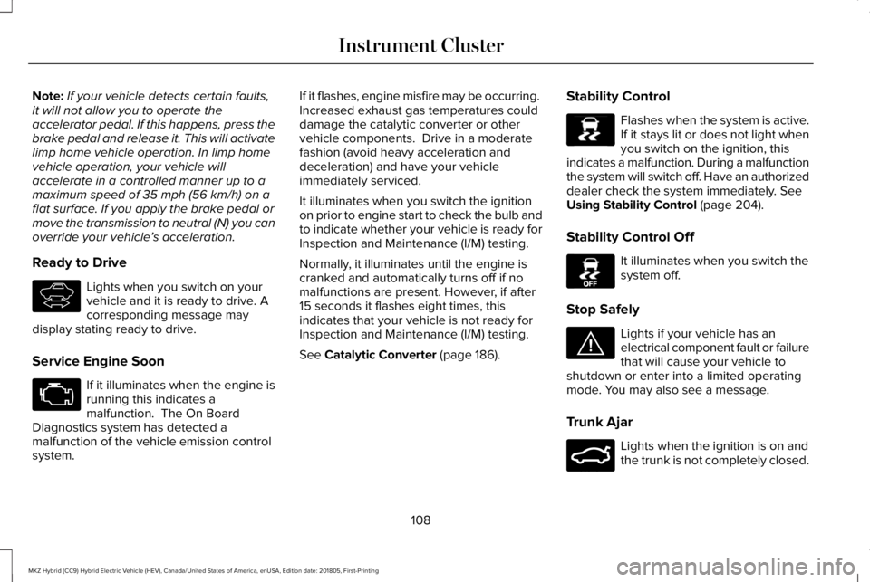 LINCOLN MKZ HYBRID 2019  Owners Manual Note:If your vehicle detects certain faults,it will not allow you to operate theaccelerator pedal. If this happens, press thebrake pedal and release it. This will activatelimp home vehicle operation. 