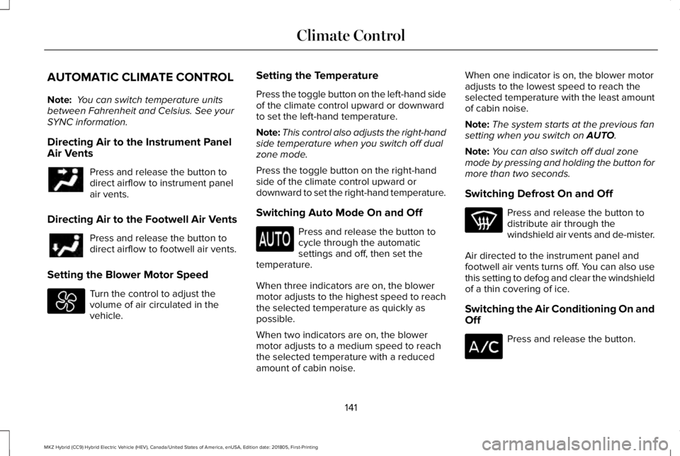 LINCOLN MKZ HYBRID 2019 Owners Manual AUTOMATIC CLIMATE CONTROL
Note: You can switch temperature unitsbetween Fahrenheit and Celsius. See yourSYNC information.
Directing Air to the Instrument PanelAir Vents
Press and release the button to LINCOLN MKZ HYBRID 2019 Owners Manual AUTOMATIC CLIMATE CONTROL
Note: You can switch temperature unitsbetween Fahrenheit and Celsius. See yourSYNC information.
Directing Air to the Instrument PanelAir Vents
Press and release the button to