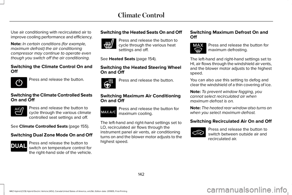 LINCOLN MKZ HYBRID 2019 Owners Manual Use air conditioning with recirculated air toimprove cooling performance and efficiency.
Note:In certain conditions (for example,maximum defrost) the air conditioningcompressor may continue to operate LINCOLN MKZ HYBRID 2019 Owners Manual Use air conditioning with recirculated air toimprove cooling performance and efficiency.
Note:In certain conditions (for example,maximum defrost) the air conditioningcompressor may continue to operate