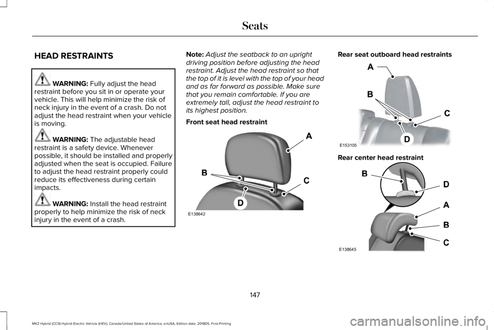 LINCOLN MKZ HYBRID 2019 Owners Manual HEAD RESTRAINTS
WARNING: Fully adjust the headrestraint before you sit in or operate yourvehicle. This will help minimize the risk ofneck injury in the event of a crash. Do notadjust the head restrain LINCOLN MKZ HYBRID 2019 Owners Manual HEAD RESTRAINTS
WARNING: Fully adjust the headrestraint before you sit in or operate yourvehicle. This will help minimize the risk ofneck injury in the event of a crash. Do notadjust the head restrain
