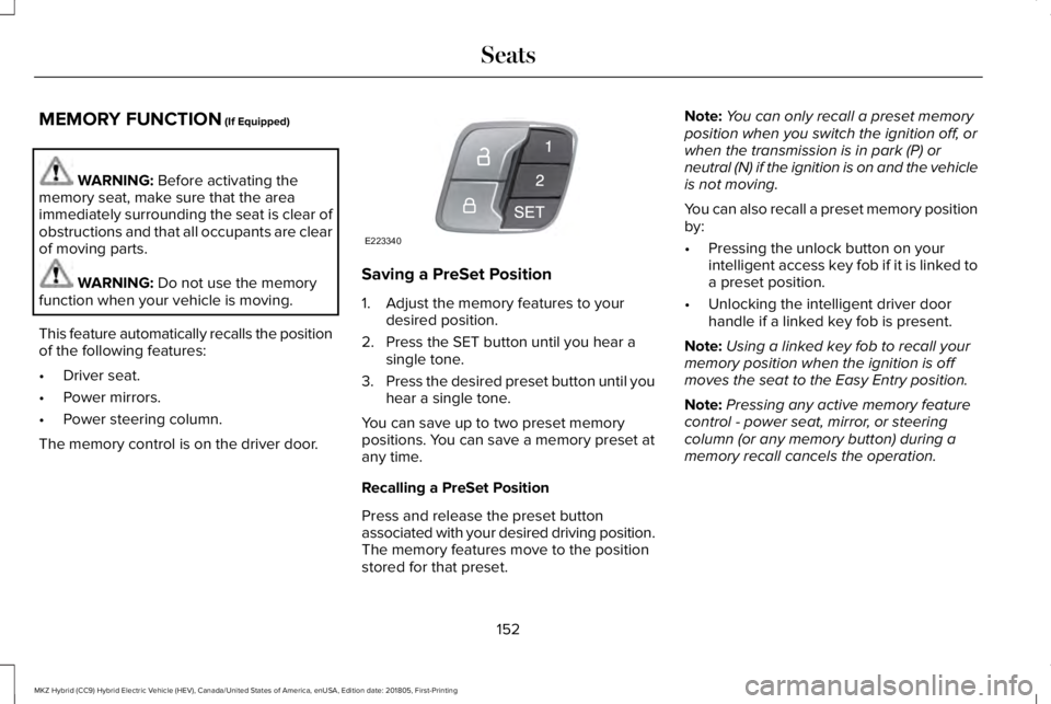LINCOLN MKZ HYBRID 2019 Owners Manual MEMORY FUNCTION (If Equipped)
WARNING: Before activating thememory seat, make sure that the areaimmediately surrounding the seat is clear ofobstructions and that all occupants are clearof moving parts LINCOLN MKZ HYBRID 2019 Owners Manual MEMORY FUNCTION (If Equipped)
WARNING: Before activating thememory seat, make sure that the areaimmediately surrounding the seat is clear ofobstructions and that all occupants are clearof moving parts