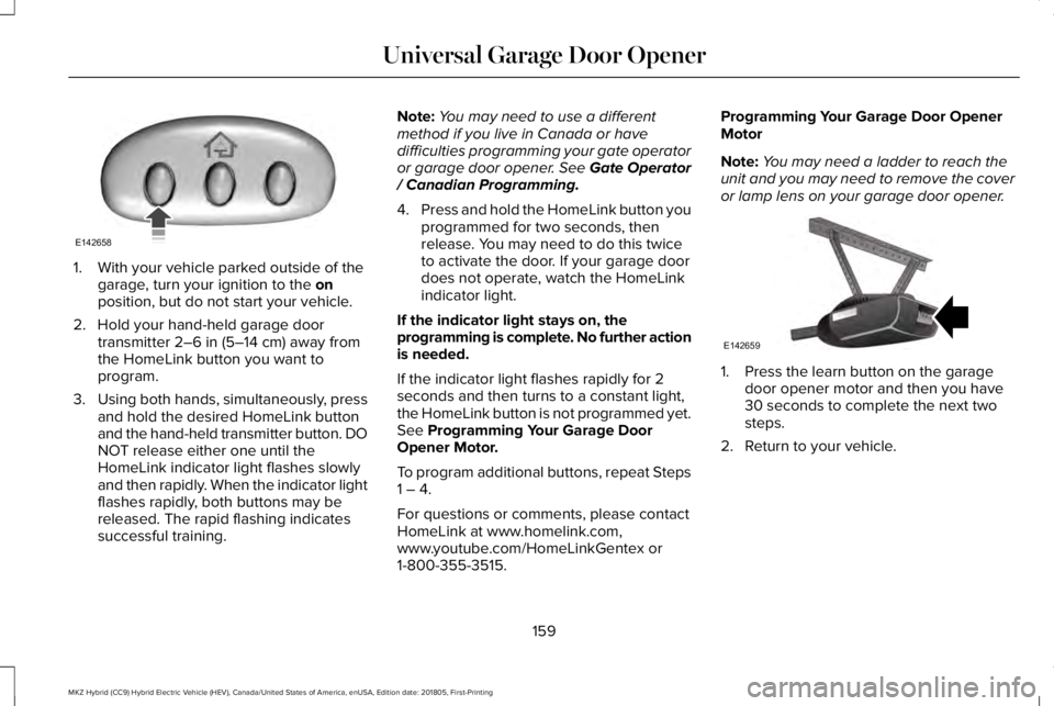 LINCOLN MKZ HYBRID 2019 Owners Manual 1. With your vehicle parked outside of thegarage, turn your ignition to the onposition, but do not start your vehicle.
2. Hold your hand-held garage doortransmitter 2–6 in (5–14 cm) away fromthe H LINCOLN MKZ HYBRID 2019 Owners Manual 1. With your vehicle parked outside of thegarage, turn your ignition to the onposition, but do not start your vehicle.
2. Hold your hand-held garage doortransmitter 2–6 in (5–14 cm) away fromthe H