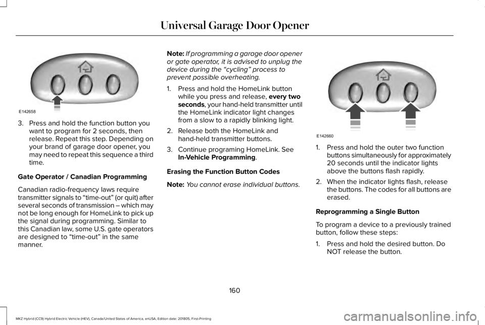 LINCOLN MKZ HYBRID 2019 Owners Manual 3. Press and hold the function button youwant to program for 2 seconds, thenrelease. Repeat this step. Depending onyour brand of garage door opener, youmay need to repeat this sequence a thirdtime.
Ga LINCOLN MKZ HYBRID 2019 Owners Manual 3. Press and hold the function button youwant to program for 2 seconds, thenrelease. Repeat this step. Depending onyour brand of garage door opener, youmay need to repeat this sequence a thirdtime.
Ga