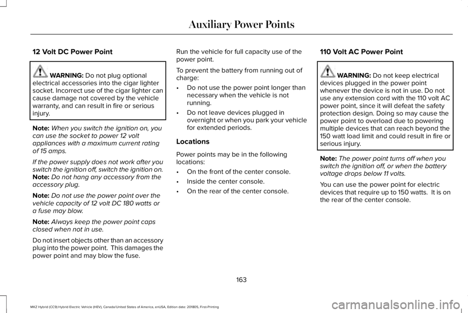 LINCOLN MKZ HYBRID 2019 Owners Manual 12 Volt DC Power Point
WARNING: Do not plug optionalelectrical accessories into the cigar lightersocket. Incorrect use of the cigar lighter cancause damage not covered by the vehiclewarranty, and can LINCOLN MKZ HYBRID 2019 Owners Manual 12 Volt DC Power Point
WARNING: Do not plug optionalelectrical accessories into the cigar lightersocket. Incorrect use of the cigar lighter cancause damage not covered by the vehiclewarranty, and can