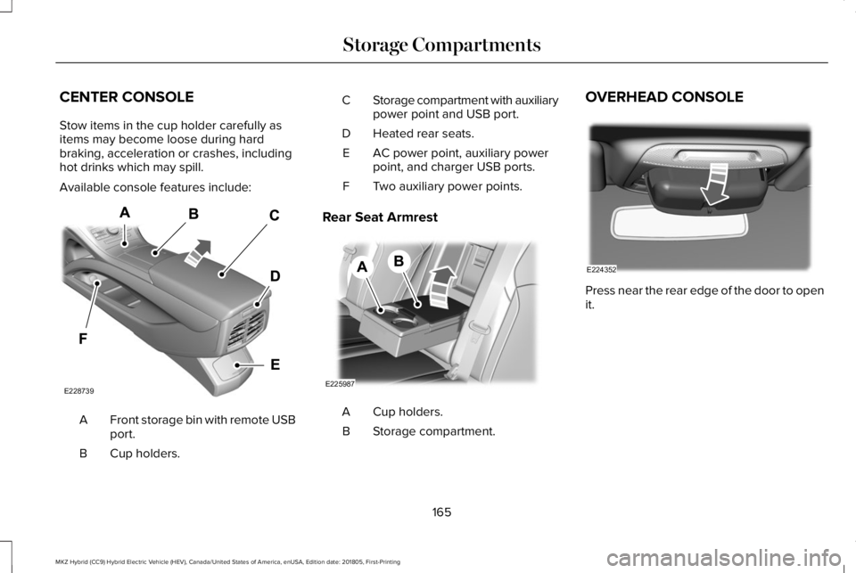 LINCOLN MKZ HYBRID 2019 Owners Manual CENTER CONSOLE
Stow items in the cup holder carefully asitems may become loose during hardbraking, acceleration or crashes, includinghot drinks which may spill.
Available console features include:
Fro LINCOLN MKZ HYBRID 2019 Owners Manual CENTER CONSOLE
Stow items in the cup holder carefully asitems may become loose during hardbraking, acceleration or crashes, includinghot drinks which may spill.
Available console features include:
Fro