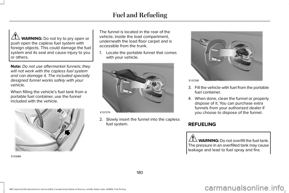 LINCOLN MKZ HYBRID 2019 Owners Manual WARNING: Do not try to pry open orpush open the capless fuel system withforeign objects. This could damage the fuelsystem and its seal and cause injury to youor others.
Note:Do not use aftermarket fun LINCOLN MKZ HYBRID 2019 Owners Manual WARNING: Do not try to pry open orpush open the capless fuel system withforeign objects. This could damage the fuelsystem and its seal and cause injury to youor others.
Note:Do not use aftermarket fun