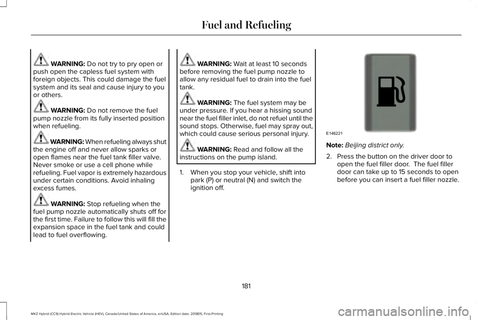 LINCOLN MKZ HYBRID 2019 Owners Manual WARNING: Do not try to pry open orpush open the capless fuel system withforeign objects. This could damage the fuelsystem and its seal and cause injury to youor others.
WARNING: Do not remove the fuel LINCOLN MKZ HYBRID 2019 Owners Manual WARNING: Do not try to pry open orpush open the capless fuel system withforeign objects. This could damage the fuelsystem and its seal and cause injury to youor others.
WARNING: Do not remove the fuel