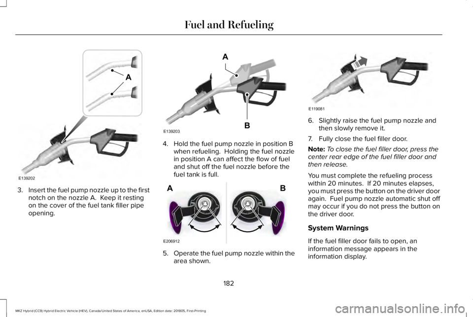 LINCOLN MKZ HYBRID 2019 Owners Manual 3.Insert the fuel pump nozzle up to the firstnotch on the nozzle A. Keep it restingon the cover of the fuel tank filler pipeopening.
4. Hold the fuel pump nozzle in position Bwhen refueling. Holding LINCOLN MKZ HYBRID 2019 Owners Manual 3.Insert the fuel pump nozzle up to the firstnotch on the nozzle A. Keep it restingon the cover of the fuel tank filler pipeopening.
4. Hold the fuel pump nozzle in position Bwhen refueling. Holding