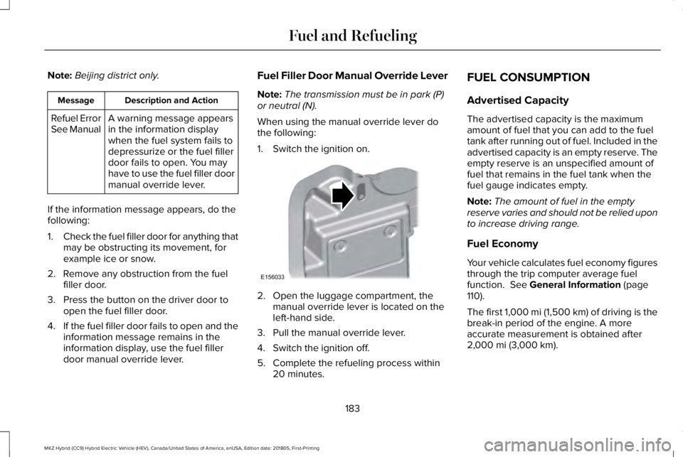 LINCOLN MKZ HYBRID 2019 Owners Manual Note:Beijing district only.
Description and ActionMessage
A warning message appearsin the information displaywhen the fuel system fails todepressurize or the fuel fillerdoor fails to open. You mayhave LINCOLN MKZ HYBRID 2019 Owners Manual Note:Beijing district only.
Description and ActionMessage
A warning message appearsin the information displaywhen the fuel system fails todepressurize or the fuel fillerdoor fails to open. You mayhave
