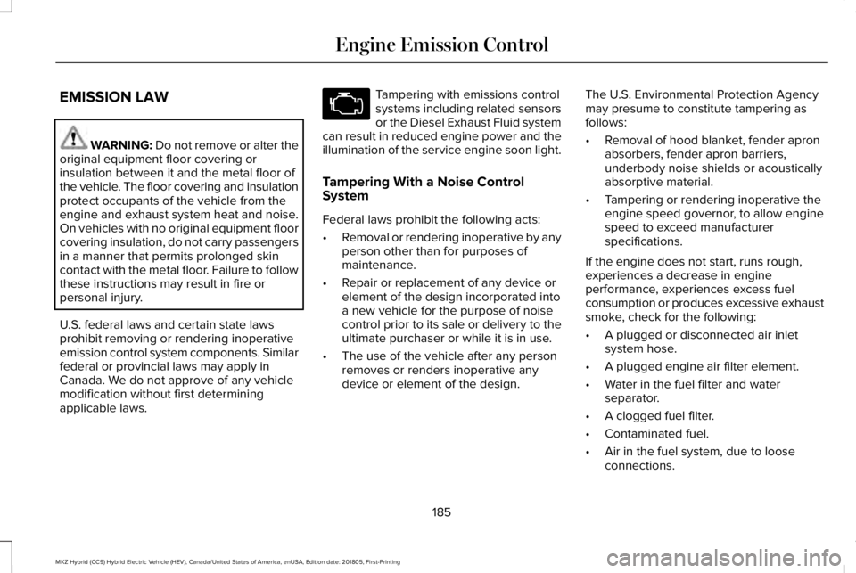 LINCOLN MKZ HYBRID 2019 Owners Manual EMISSION LAW
WARNING: Do not remove or alter theoriginal equipment floor covering orinsulation between it and the metal floor ofthe vehicle. The floor covering and insulationprotect occupants of the v LINCOLN MKZ HYBRID 2019 Owners Manual EMISSION LAW
WARNING: Do not remove or alter theoriginal equipment floor covering orinsulation between it and the metal floor ofthe vehicle. The floor covering and insulationprotect occupants of the v