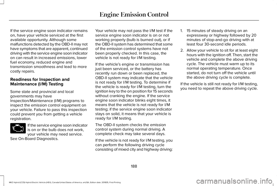 LINCOLN MKZ HYBRID 2019 Owners Manual If the service engine soon indicator remainson, have your vehicle serviced at the firstavailable opportunity. Although somemalfunctions detected by the OBD-II may nothave symptoms that are apparent, c LINCOLN MKZ HYBRID 2019 Owners Manual If the service engine soon indicator remainson, have your vehicle serviced at the firstavailable opportunity. Although somemalfunctions detected by the OBD-II may nothave symptoms that are apparent, c