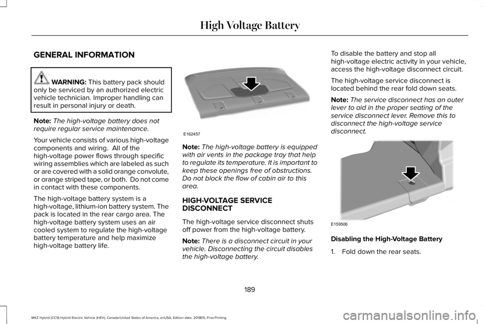 LINCOLN MKZ HYBRID 2019 Owners Manual GENERAL INFORMATION
WARNING: This battery pack shouldonly be serviced by an authorized electricvehicle technician. Improper handling canresult in personal injury or death.
Note:The high-voltage batter LINCOLN MKZ HYBRID 2019 Owners Manual GENERAL INFORMATION
WARNING: This battery pack shouldonly be serviced by an authorized electricvehicle technician. Improper handling canresult in personal injury or death.
Note:The high-voltage batter