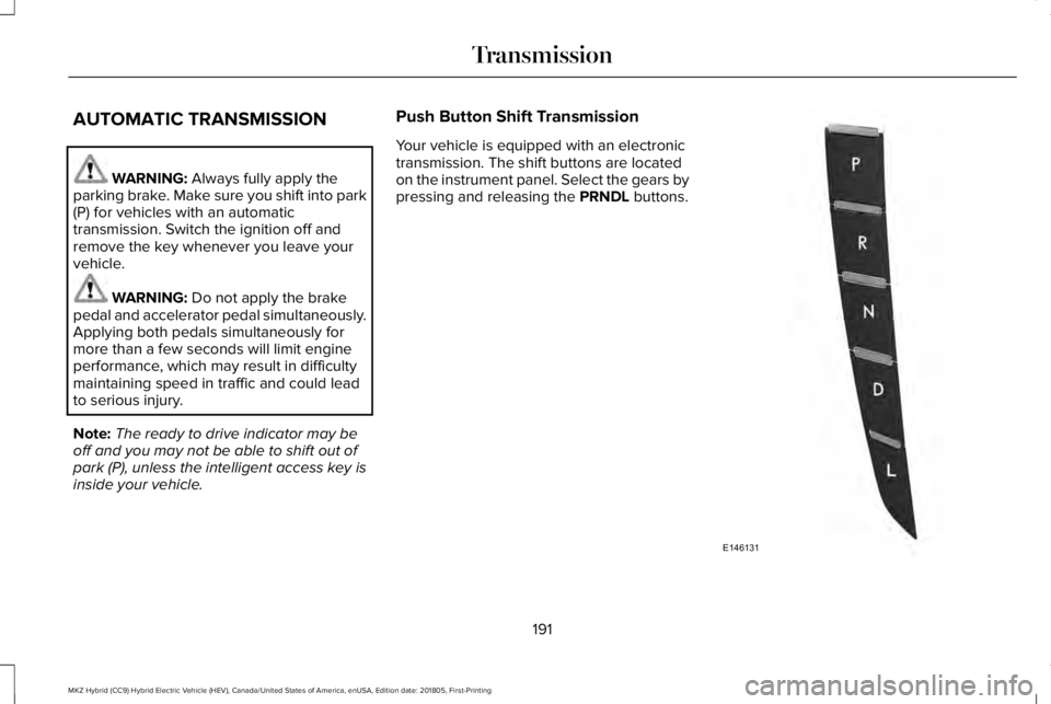 LINCOLN MKZ HYBRID 2019 Owners Manual AUTOMATIC TRANSMISSION
WARNING: Always fully apply theparking brake. Make sure you shift into park(P) for vehicles with an automatictransmission. Switch the ignition off andremove the key whenever you LINCOLN MKZ HYBRID 2019 Owners Manual AUTOMATIC TRANSMISSION
WARNING: Always fully apply theparking brake. Make sure you shift into park(P) for vehicles with an automatictransmission. Switch the ignition off andremove the key whenever you