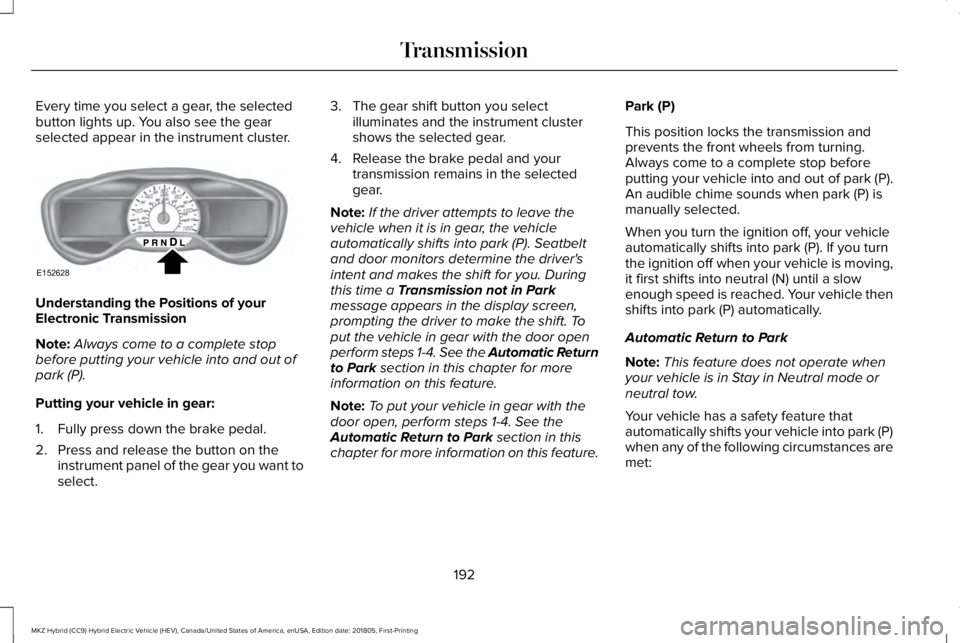 LINCOLN MKZ HYBRID 2019 Owners Manual Every time you select a gear, the selectedbutton lights up. You also see the gearselected appear in the instrument cluster.
Understanding the Positions of yourElectronic Transmission
Note:Always come LINCOLN MKZ HYBRID 2019 Owners Manual Every time you select a gear, the selectedbutton lights up. You also see the gearselected appear in the instrument cluster.
Understanding the Positions of yourElectronic Transmission
Note:Always come