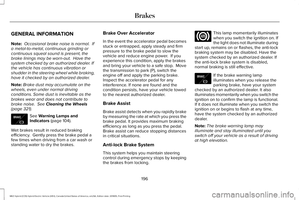 LINCOLN MKZ HYBRID 2019 Owners Manual GENERAL INFORMATION
Note: Occasional brake noise is normal. Ifa metal-to-metal, continuous grinding orcontinuous squeal sound is present, thebrake linings may be worn-out. Have thesystem checked by LINCOLN MKZ HYBRID 2019 Owners Manual GENERAL INFORMATION
Note: Occasional brake noise is normal. Ifa metal-to-metal, continuous grinding orcontinuous squeal sound is present, thebrake linings may be worn-out. Have thesystem checked by