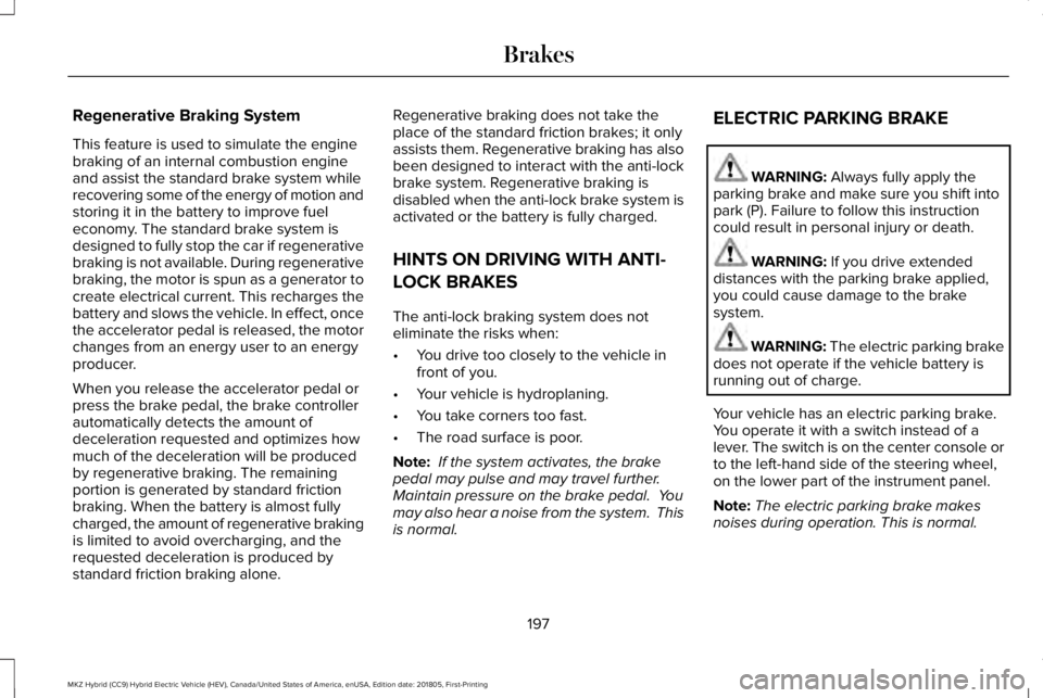 LINCOLN MKZ HYBRID 2019 Owners Manual Regenerative Braking System
This feature is used to simulate the enginebraking of an internal combustion engineand assist the standard brake system whilerecovering some of the energy of motion andstor LINCOLN MKZ HYBRID 2019 Owners Manual Regenerative Braking System
This feature is used to simulate the enginebraking of an internal combustion engineand assist the standard brake system whilerecovering some of the energy of motion andstor