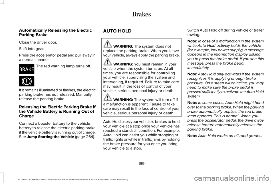 LINCOLN MKZ HYBRID 2019 Owners Manual Automatically Releasing the ElectricParking Brake
Close the driver door.
Shift into gear.
Press the accelerator pedal and pull away ina normal manner.
The red warning lamp turns off.
If it remains ill LINCOLN MKZ HYBRID 2019 Owners Manual Automatically Releasing the ElectricParking Brake
Close the driver door.
Shift into gear.
Press the accelerator pedal and pull away ina normal manner.
The red warning lamp turns off.
If it remains ill