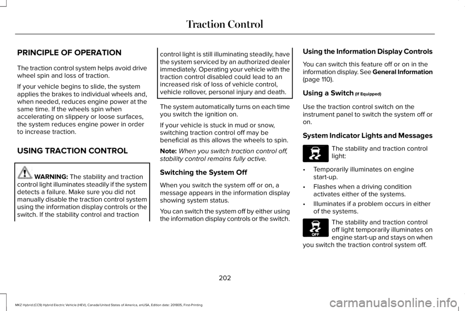 LINCOLN MKZ HYBRID 2019 Owners Manual PRINCIPLE OF OPERATION
The traction control system helps avoid drivewheel spin and loss of traction.
If your vehicle begins to slide, the systemapplies the brakes to individual wheels and,when needed, LINCOLN MKZ HYBRID 2019 Owners Manual PRINCIPLE OF OPERATION
The traction control system helps avoid drivewheel spin and loss of traction.
If your vehicle begins to slide, the systemapplies the brakes to individual wheels and,when needed,