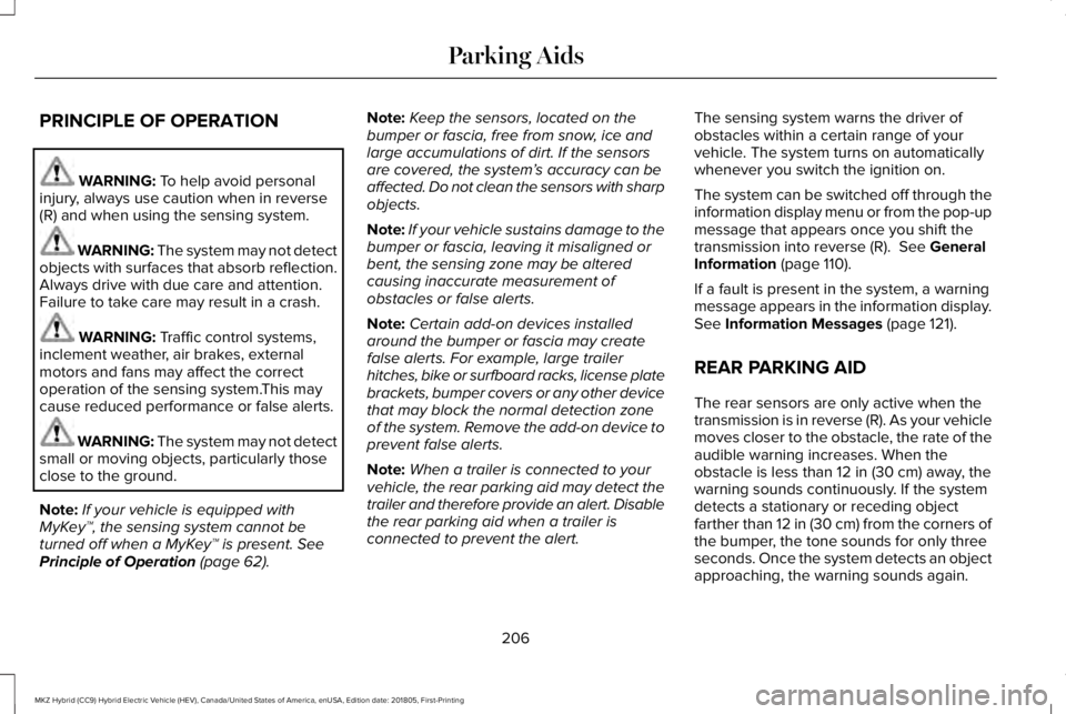 LINCOLN MKZ HYBRID 2019  Owners Manual PRINCIPLE OF OPERATION
WARNING: To help avoid personalinjury, always use caution when in reverse(R) and when using the sensing system.
WARNING: The system may not detectobjects with surfaces that abso