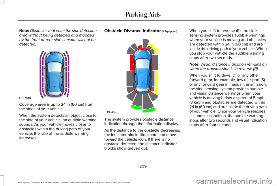 LINCOLN MKZ HYBRID 2019  Owners Manual Note:Obstacles that enter the side detectionarea without being detected and mappedby the front or rear side sensors will not bedetected.
Coverage area is up to 24 in (60 cm) fromthe sides of your vehi