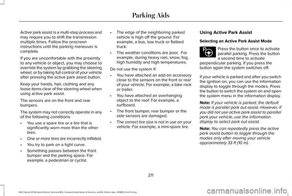 LINCOLN MKZ HYBRID 2019  Owners Manual Active park assist is a multi-step process andmay require you to shift the transmissionmultiple times. Follow the onscreeninstructions until the parking maneuver iscomplete.
If you are uncomfortable w