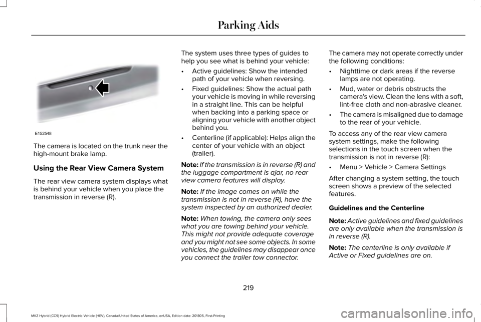 LINCOLN MKZ HYBRID 2019 Owners Manual The camera is located on the trunk near thehigh-mount brake lamp.
Using the Rear View Camera System
The rear view camera system displays whatis behind your vehicle when you place thetransmission in re LINCOLN MKZ HYBRID 2019 Owners Manual The camera is located on the trunk near thehigh-mount brake lamp.
Using the Rear View Camera System
The rear view camera system displays whatis behind your vehicle when you place thetransmission in re
