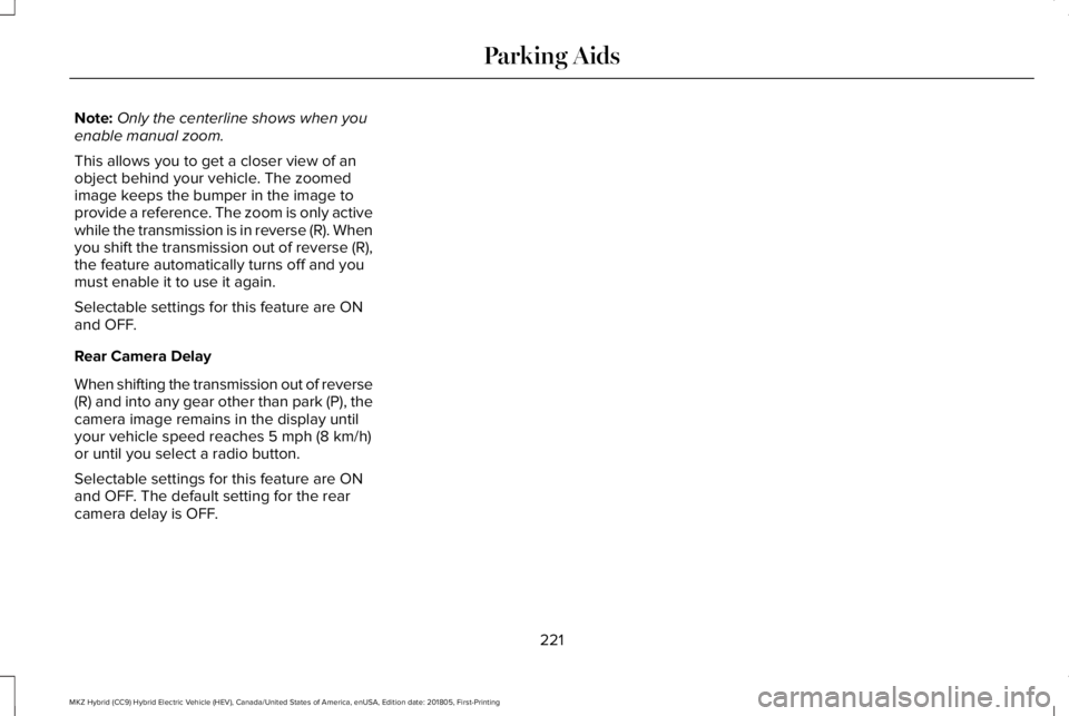LINCOLN MKZ HYBRID 2019 Owners Manual Note:Only the centerline shows when youenable manual zoom.
This allows you to get a closer view of anobject behind your vehicle. The zoomedimage keeps the bumper in the image toprovide a reference. Th LINCOLN MKZ HYBRID 2019 Owners Manual Note:Only the centerline shows when youenable manual zoom.
This allows you to get a closer view of anobject behind your vehicle. The zoomedimage keeps the bumper in the image toprovide a reference. Th
