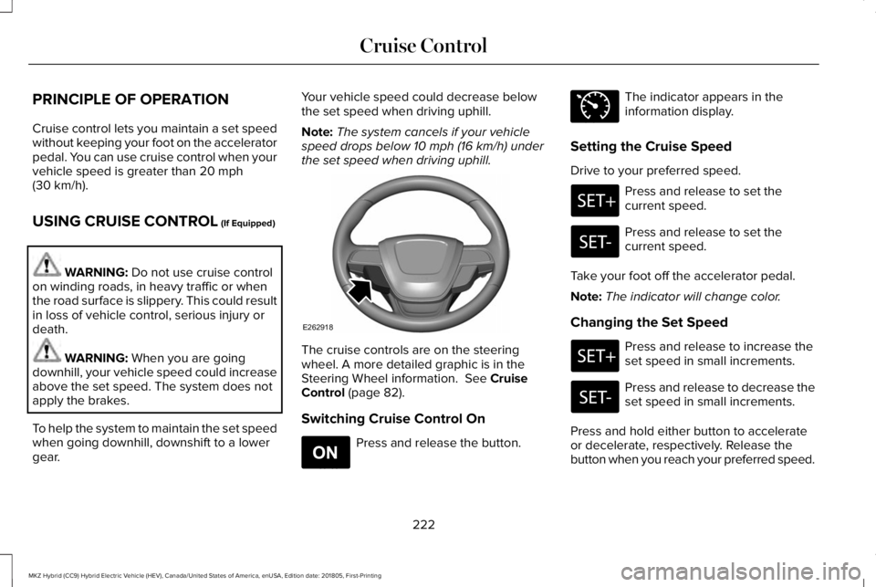 LINCOLN MKZ HYBRID 2019 Owners Manual PRINCIPLE OF OPERATION
Cruise control lets you maintain a set speedwithout keeping your foot on the acceleratorpedal. You can use cruise control when yourvehicle speed is greater than 20 mph(30 km/h). LINCOLN MKZ HYBRID 2019 Owners Manual PRINCIPLE OF OPERATION
Cruise control lets you maintain a set speedwithout keeping your foot on the acceleratorpedal. You can use cruise control when yourvehicle speed is greater than 20 mph(30 km/h).