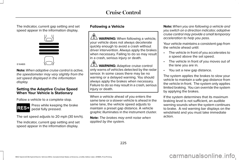 LINCOLN MKZ HYBRID 2019 Owners Manual The indicator, current gap setting and setspeed appear in the information display.
Note:When adaptive cruise control is active,the speedometer may vary slightly from theset speed displayed in the info LINCOLN MKZ HYBRID 2019 Owners Manual The indicator, current gap setting and setspeed appear in the information display.
Note:When adaptive cruise control is active,the speedometer may vary slightly from theset speed displayed in the info