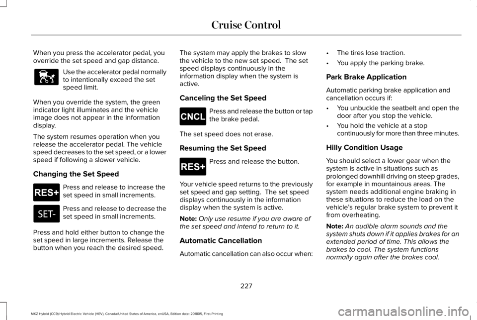 LINCOLN MKZ HYBRID 2019 Owners Manual When you press the accelerator pedal, youoverride the set speed and gap distance.
Use the accelerator pedal normallyto intentionally exceed the setspeed limit.
When you override the system, the greeni LINCOLN MKZ HYBRID 2019 Owners Manual When you press the accelerator pedal, youoverride the set speed and gap distance.
Use the accelerator pedal normallyto intentionally exceed the setspeed limit.
When you override the system, the greeni