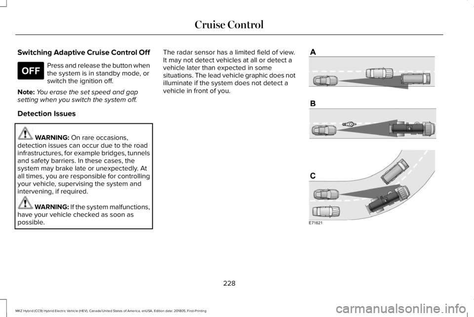 LINCOLN MKZ HYBRID 2019 Owners Manual Switching Adaptive Cruise Control Off
Press and release the button whenthe system is in standby mode, orswitch the ignition off.
Note:You erase the set speed and gapsetting when you switch the system LINCOLN MKZ HYBRID 2019 Owners Manual Switching Adaptive Cruise Control Off
Press and release the button whenthe system is in standby mode, orswitch the ignition off.
Note:You erase the set speed and gapsetting when you switch the system