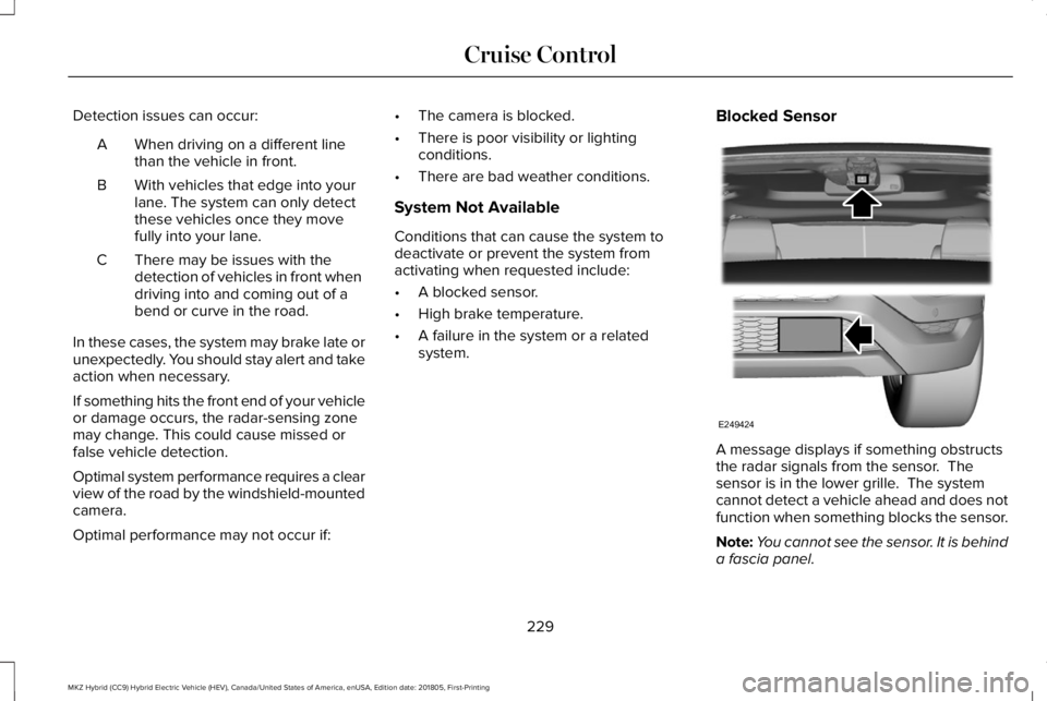 LINCOLN MKZ HYBRID 2019 Owners Manual Detection issues can occur:
When driving on a different linethan the vehicle in front.A
With vehicles that edge into yourlane. The system can only detectthese vehicles once they movefully into your la LINCOLN MKZ HYBRID 2019 Owners Manual Detection issues can occur:
When driving on a different linethan the vehicle in front.A
With vehicles that edge into yourlane. The system can only detectthese vehicles once they movefully into your la