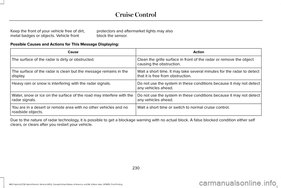 LINCOLN MKZ HYBRID 2019 Owners Manual Keep the front of your vehicle free of dirt,metal badges or objects. Vehicle frontprotectors and aftermarket lights may alsoblock the sensor.
Possible Causes and Actions for This Message Displaying:
A LINCOLN MKZ HYBRID 2019 Owners Manual Keep the front of your vehicle free of dirt,metal badges or objects. Vehicle frontprotectors and aftermarket lights may alsoblock the sensor.
Possible Causes and Actions for This Message Displaying:
A