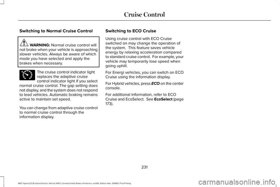 LINCOLN MKZ HYBRID 2019 Owners Manual Switching to Normal Cruise Control
WARNING: Normal cruise control willnot brake when your vehicle is approachingslower vehicles. Always be aware of whichmode you have selected and apply thebrakes when LINCOLN MKZ HYBRID 2019 Owners Manual Switching to Normal Cruise Control
WARNING: Normal cruise control willnot brake when your vehicle is approachingslower vehicles. Always be aware of whichmode you have selected and apply thebrakes when