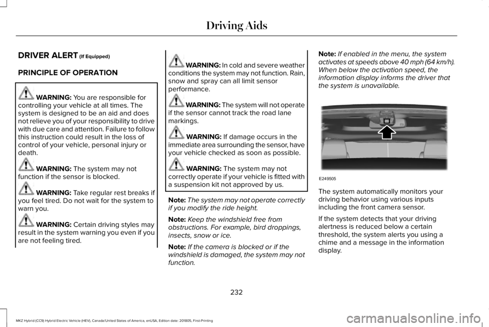 LINCOLN MKZ HYBRID 2019 Owners Manual DRIVER ALERT (If Equipped)
PRINCIPLE OF OPERATION
WARNING: You are responsible forcontrolling your vehicle at all times. Thesystem is designed to be an aid and doesnot relieve you of your responsibili LINCOLN MKZ HYBRID 2019 Owners Manual DRIVER ALERT (If Equipped)
PRINCIPLE OF OPERATION
WARNING: You are responsible forcontrolling your vehicle at all times. Thesystem is designed to be an aid and doesnot relieve you of your responsibili
