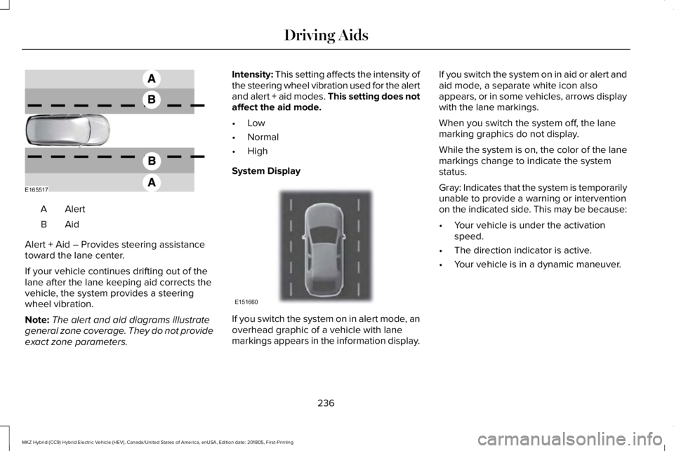 LINCOLN MKZ HYBRID 2019 Owners Manual AlertA
AidB
Alert + Aid – Provides steering assistancetoward the lane center.
If your vehicle continues drifting out of thelane after the lane keeping aid corrects thevehicle, the system provides a LINCOLN MKZ HYBRID 2019 Owners Manual AlertA
AidB
Alert + Aid – Provides steering assistancetoward the lane center.
If your vehicle continues drifting out of thelane after the lane keeping aid corrects thevehicle, the system provides a