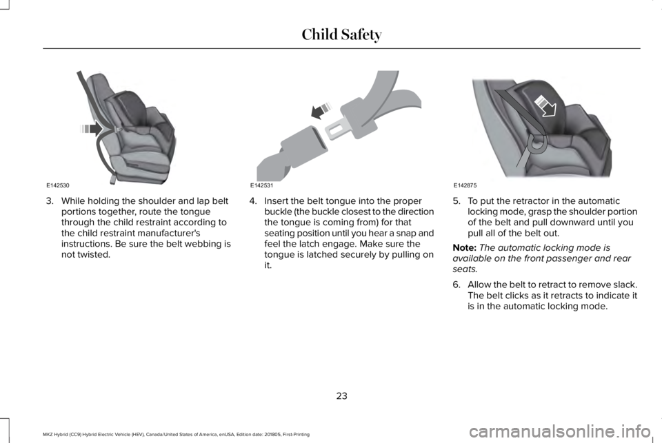 LINCOLN MKZ HYBRID 2019 Owners Manual 3. While holding the shoulder and lap beltportions together, route the tonguethrough the child restraint according tothe child restraint manufacturer'sinstructions. Be sure the belt webbing isnot LINCOLN MKZ HYBRID 2019 Owners Manual 3. While holding the shoulder and lap beltportions together, route the tonguethrough the child restraint according tothe child restraint manufacturer'sinstructions. Be sure the belt webbing isnot