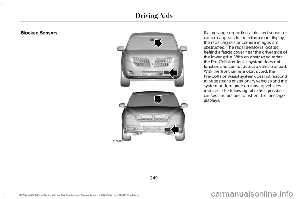 LINCOLN MKZ HYBRID 2019 Owners Manual Blocked SensorsIf a message regarding a blocked sensor orcamera appears in the information display,the radar signals or camera images areobstructed. The radar sensor is locatedbehind a fascia cover ne LINCOLN MKZ HYBRID 2019 Owners Manual Blocked SensorsIf a message regarding a blocked sensor orcamera appears in the information display,the radar signals or camera images areobstructed. The radar sensor is locatedbehind a fascia cover ne