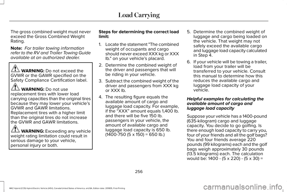 LINCOLN MKZ HYBRID 2019 Owners Manual The gross combined weight must neverexceed the Gross Combined WeightRating.
Note: For trailer towing informationrefer to the RV and Trailer Towing Guideavailable at an authorized dealer.
WARNING: Do n LINCOLN MKZ HYBRID 2019 Owners Manual The gross combined weight must neverexceed the Gross Combined WeightRating.
Note: For trailer towing informationrefer to the RV and Trailer Towing Guideavailable at an authorized dealer.
WARNING: Do n