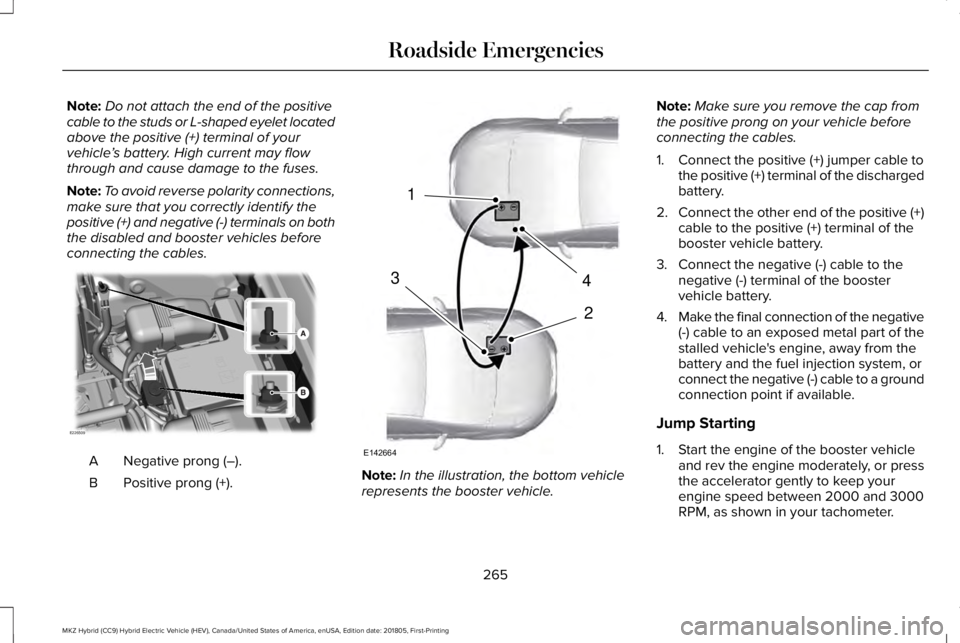 LINCOLN MKZ HYBRID 2019 Owners Manual Note:Do not attach the end of the positivecable to the studs or L-shaped eyelet locatedabove the positive (+) terminal of yourvehicle’s battery. High current may flowthrough and cause damage to the LINCOLN MKZ HYBRID 2019 Owners Manual Note:Do not attach the end of the positivecable to the studs or L-shaped eyelet locatedabove the positive (+) terminal of yourvehicle’s battery. High current may flowthrough and cause damage to the