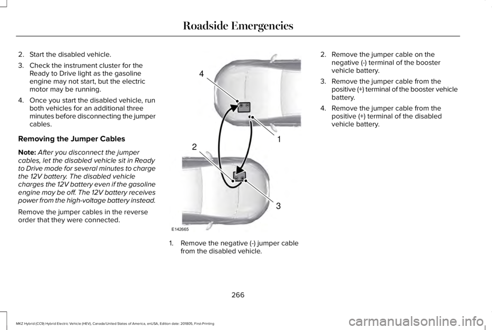 LINCOLN MKZ HYBRID 2019 Owners Manual 2. Start the disabled vehicle.
3. Check the instrument cluster for theReady to Drive light as the gasolineengine may not start, but the electricmotor may be running.
4. Once you start the disabled veh LINCOLN MKZ HYBRID 2019 Owners Manual 2. Start the disabled vehicle.
3. Check the instrument cluster for theReady to Drive light as the gasolineengine may not start, but the electricmotor may be running.
4. Once you start the disabled veh