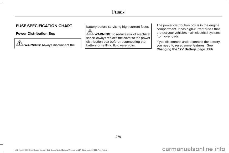 LINCOLN MKZ HYBRID 2019  Owners Manual FUSE SPECIFICATION CHART
Power Distribution Box
WARNING: Always disconnect the
battery before servicing high current fuses.
WARNING: To reduce risk of electricalshock, always replace the cover to the 