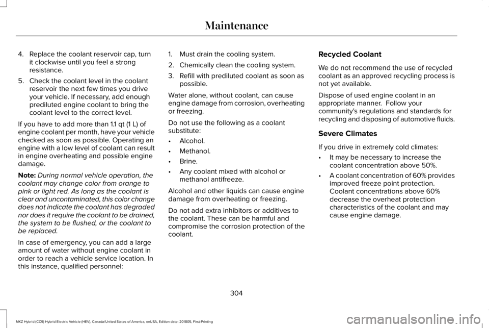 LINCOLN MKZ HYBRID 2019 Owners Manual 4. Replace the coolant reservoir cap, turnit clockwise until you feel a strongresistance.
5. Check the coolant level in the coolantreservoir the next few times you driveyour vehicle. If necessary, add LINCOLN MKZ HYBRID 2019 Owners Manual 4. Replace the coolant reservoir cap, turnit clockwise until you feel a strongresistance.
5. Check the coolant level in the coolantreservoir the next few times you driveyour vehicle. If necessary, add