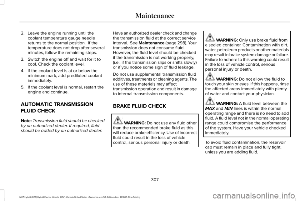 LINCOLN MKZ HYBRID 2019  Owners Manual 2. Leave the engine running until thecoolant temperature gauge needlereturns to the normal position.  If thetemperature does not drop after severalminutes, follow the remaining steps.
3. Switch the en