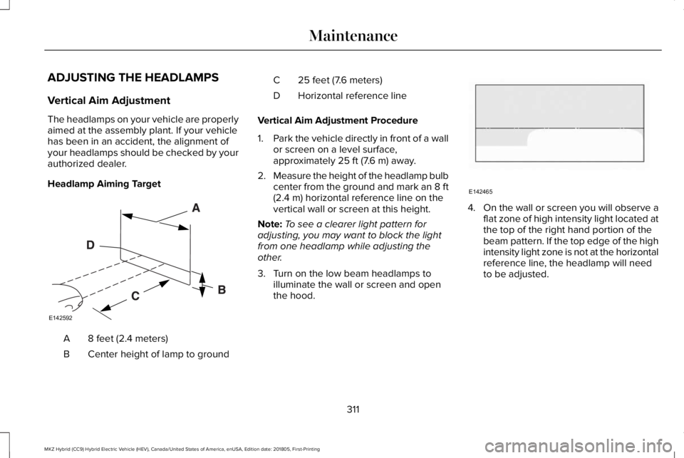 LINCOLN MKZ HYBRID 2019 Owners Manual ADJUSTING THE HEADLAMPS
Vertical Aim Adjustment
The headlamps on your vehicle are properlyaimed at the assembly plant. If your vehiclehas been in an accident, the alignment ofyour headlamps should be LINCOLN MKZ HYBRID 2019 Owners Manual ADJUSTING THE HEADLAMPS
Vertical Aim Adjustment
The headlamps on your vehicle are properlyaimed at the assembly plant. If your vehiclehas been in an accident, the alignment ofyour headlamps should be