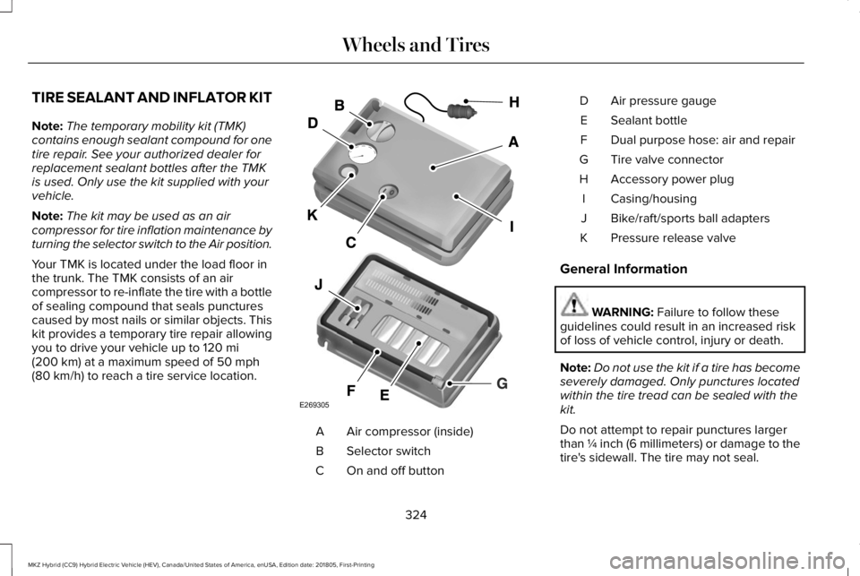 LINCOLN MKZ HYBRID 2019 Owners Manual TIRE SEALANT AND INFLATOR KIT
Note:The temporary mobility kit (TMK)contains enough sealant compound for onetire repair. See your authorized dealer forreplacement sealant bottles after the TMKis used. LINCOLN MKZ HYBRID 2019 Owners Manual TIRE SEALANT AND INFLATOR KIT
Note:The temporary mobility kit (TMK)contains enough sealant compound for onetire repair. See your authorized dealer forreplacement sealant bottles after the TMKis used.