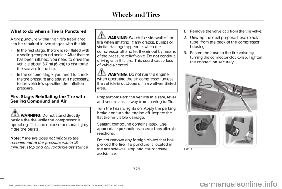 LINCOLN MKZ HYBRID 2019 Owners Manual What to do when a Tire Is Punctured
A tire puncture within the tire's tread areacan be repaired in two stages with the kit:
•In the first stage, the tire is reinflated witha sealing compound and LINCOLN MKZ HYBRID 2019 Owners Manual What to do when a Tire Is Punctured
A tire puncture within the tire's tread areacan be repaired in two stages with the kit:
•In the first stage, the tire is reinflated witha sealing compound and