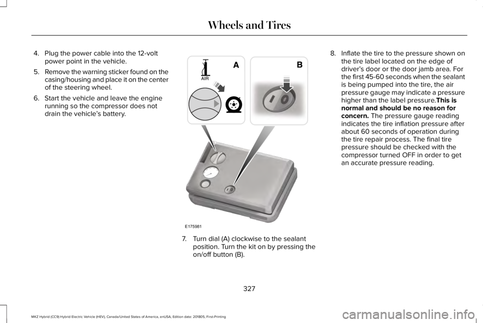 LINCOLN MKZ HYBRID 2019 Owners Manual 4. Plug the power cable into the 12-voltpower point in the vehicle.
5.Remove the warning sticker found on thecasing/housing and place it on the centerof the steering wheel.
6. Start the vehicle and le LINCOLN MKZ HYBRID 2019 Owners Manual 4. Plug the power cable into the 12-voltpower point in the vehicle.
5.Remove the warning sticker found on thecasing/housing and place it on the centerof the steering wheel.
6. Start the vehicle and le