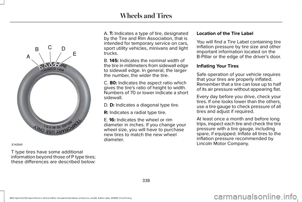 LINCOLN MKZ HYBRID 2019 Owners Manual T type tires have some additionalinformation beyond those of P type tires;these differences are described below:
A. T: Indicates a type of tire, designatedby the Tire and Rim Association, that isinten LINCOLN MKZ HYBRID 2019 Owners Manual T type tires have some additionalinformation beyond those of P type tires;these differences are described below:
A. T: Indicates a type of tire, designatedby the Tire and Rim Association, that isinten