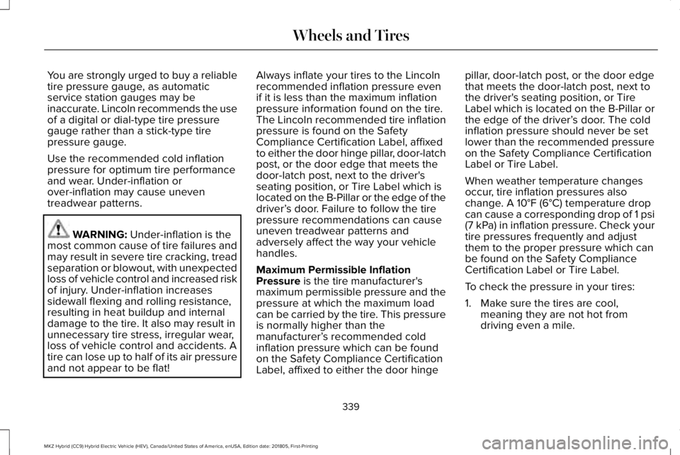 LINCOLN MKZ HYBRID 2019 Owners Manual You are strongly urged to buy a reliabletire pressure gauge, as automaticservice station gauges may beinaccurate. Lincoln recommends the useof a digital or dial-type tire pressuregauge rather than a s LINCOLN MKZ HYBRID 2019 Owners Manual You are strongly urged to buy a reliabletire pressure gauge, as automaticservice station gauges may beinaccurate. Lincoln recommends the useof a digital or dial-type tire pressuregauge rather than a s